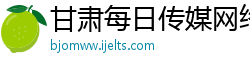 甘肃每日传媒网络科技有限责任公司